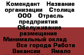 Комендант › Название организации ­ Столица, ООО › Отрасль предприятия ­ Обслуживание, размещение › Минимальный оклад ­ 30 000 - Все города Работа » Вакансии   . Ямало-Ненецкий АО,Ноябрьск г.